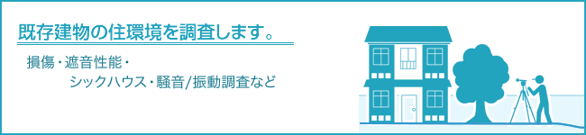 既存建物の住環境を調査します。損傷・遮音性能・シックハウス・騒音/振動調査など